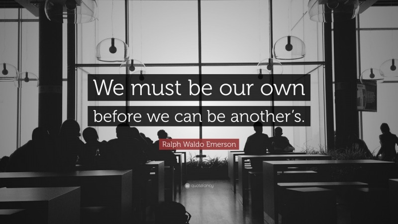 Ralph Waldo Emerson Quote: “We must be our own before we can be another’s.”