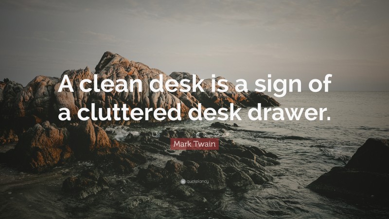 Mark Twain Quote: “A clean desk is a sign of a cluttered desk drawer.”
