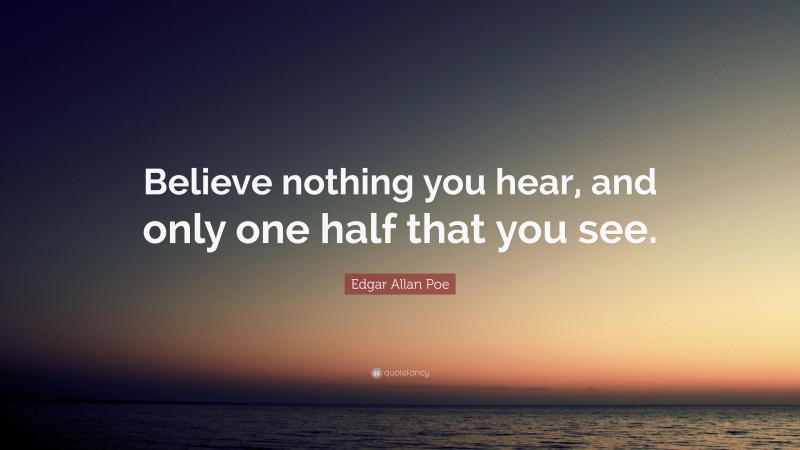 Edgar Allan Poe Quote: “Believe nothing you hear, and only one half that you see.”