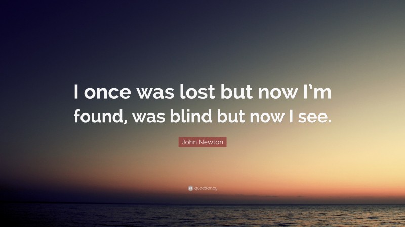 John Newton Quote: “I once was lost but now I’m found, was blind but now I see.”
