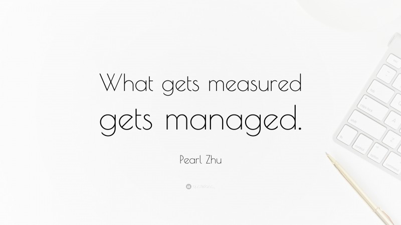 Pearl Zhu Quote: “What gets measured gets managed.”