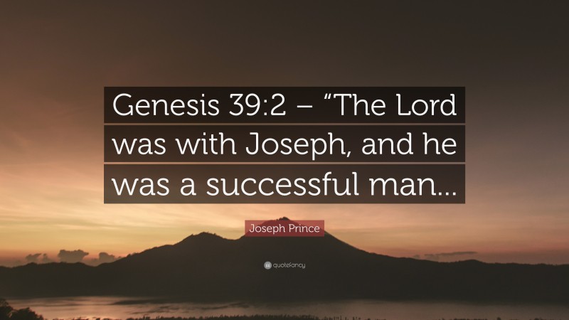 Joseph Prince Quote: “Genesis 39:2 – “The Lord was with Joseph, and he was a successful man...”