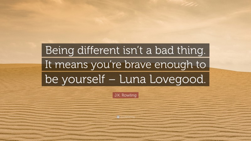 J.K. Rowling Quote: “Being different isn’t a bad thing. It means you’re brave enough to be yourself – Luna Lovegood.”