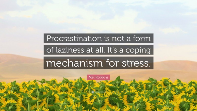 Mel Robbins Quote: “Procrastination is not a form of laziness at all. It’s a coping mechanism for stress.”