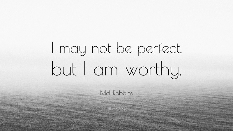Mel Robbins Quote: “I may not be perfect, but I am worthy.”