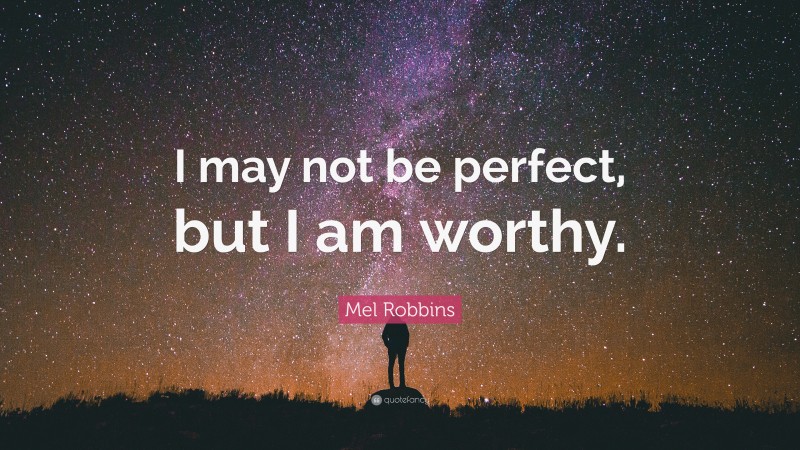 Mel Robbins Quote: “I may not be perfect, but I am worthy.”