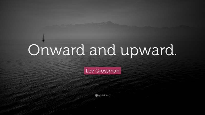 Lev Grossman Quote: “Onward and upward.”