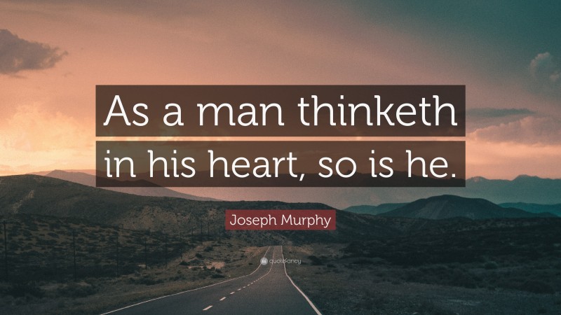 Joseph Murphy Quote: “As a man thinketh in his heart, so is he.”