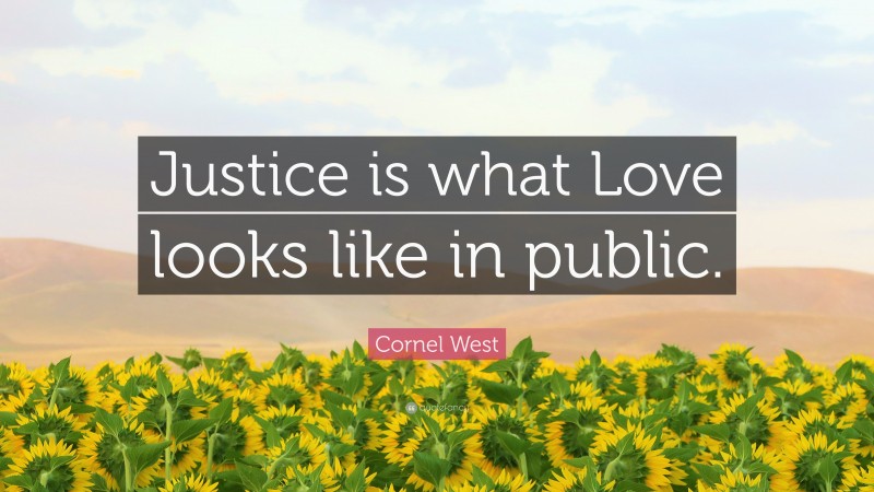 Cornel West Quote: “Justice is what Love looks like in public.”