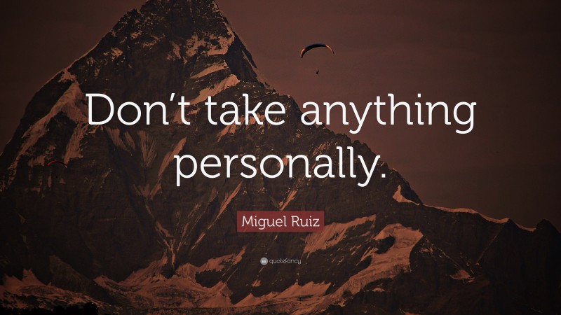 Miguel Ruiz Quote: “Don’t take anything personally.”