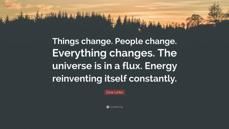 Gina Linko Quote: “Things change. People change. Everything changes. The universe is in a flux. Energy reinventing itself constantly.”