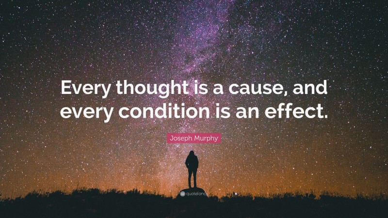 Joseph Murphy Quote: “Every thought is a cause, and every condition is an effect.”