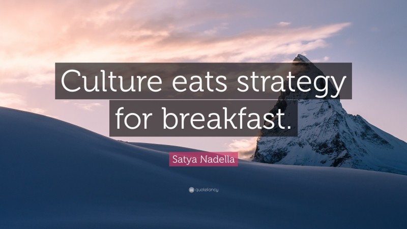 Satya Nadella Quote: “Culture eats strategy for breakfast.”