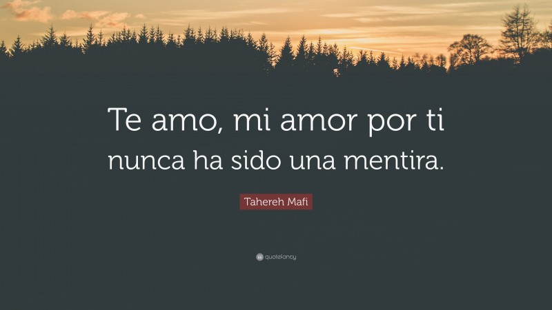 Tahereh Mafi Quote: “Te amo, mi amor por ti nunca ha sido una mentira.”