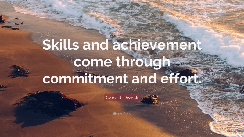 Carol S. Dweck Quote: “Skills and achievement come through commitment and effort.”