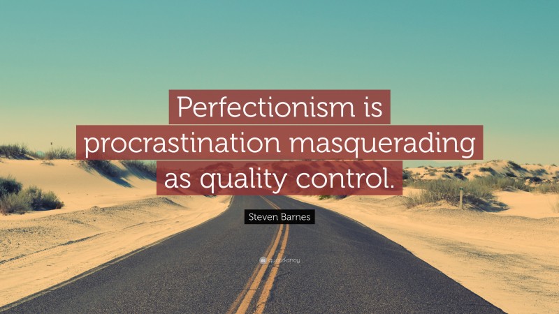 Steven Barnes Quote: “Perfectionism is procrastination masquerading as quality control.”