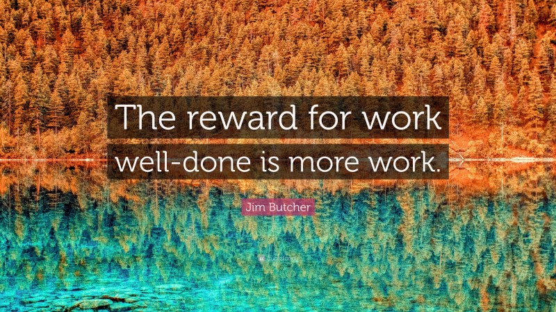 Jim Butcher Quote: “The reward for work well-done is more work.”