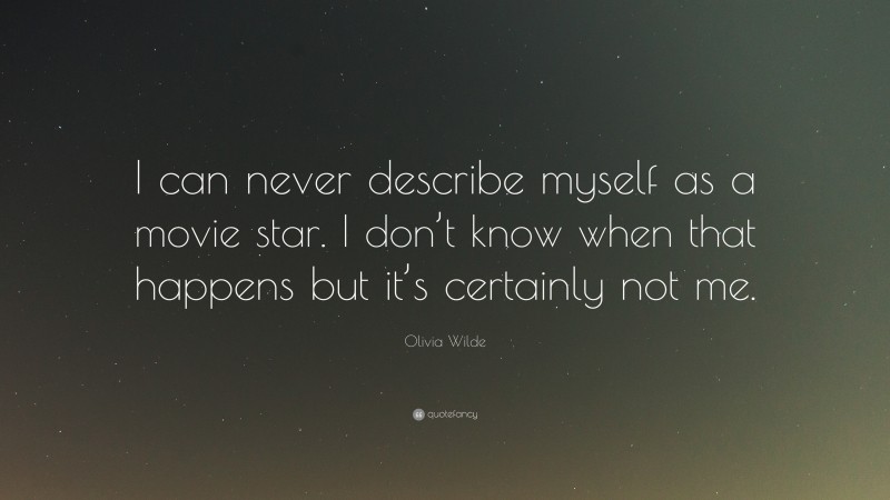 Olivia Wilde Quote: “I can never describe myself as a movie star. I don’t know when that happens but it’s certainly not me.”