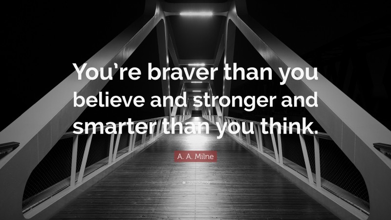 A. A. Milne Quote: “You’re braver than you believe and stronger and smarter than you think.”
