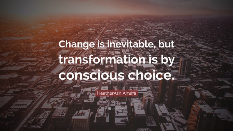 HeatherAsh Amara Quote: “Change is inevitable, but transformation is by conscious choice.”