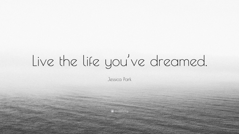 Jessica Park Quote: “Live the life you’ve dreamed.”