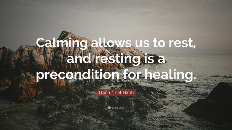 Thich Nhat Hanh Quote: “Calming allows us to rest, and resting is a precondition for healing.”