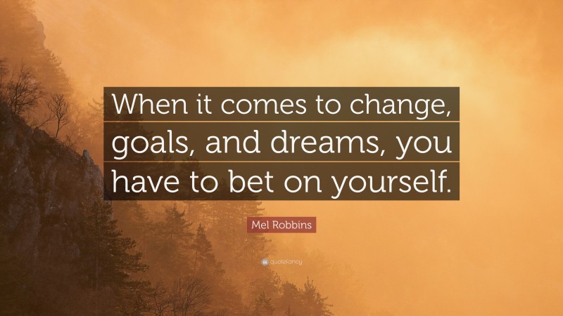 Mel Robbins Quote: “When it comes to change, goals, and dreams, you have to bet on yourself.”
