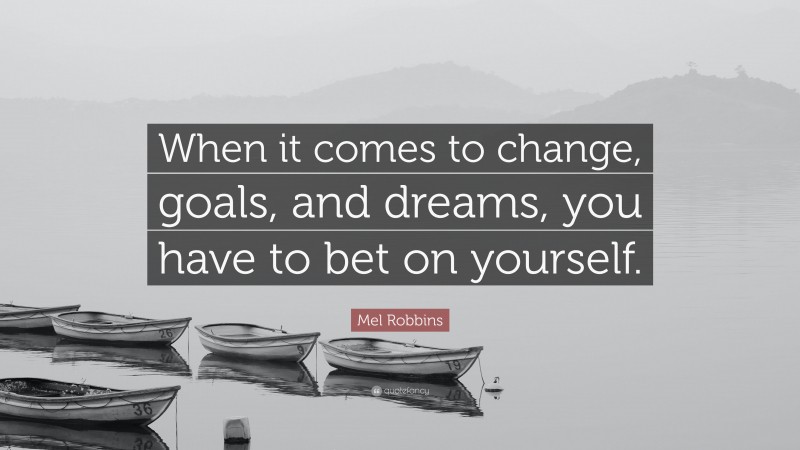 Mel Robbins Quote: “When it comes to change, goals, and dreams, you have to bet on yourself.”