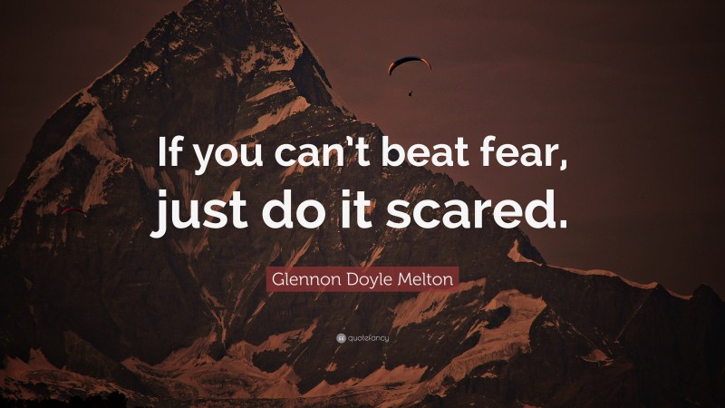 Glennon Doyle Melton Quote: “If you can’t beat fear, just do it scared.”