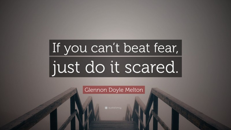 Glennon Doyle Melton Quote: “If you can’t beat fear, just do it scared.”