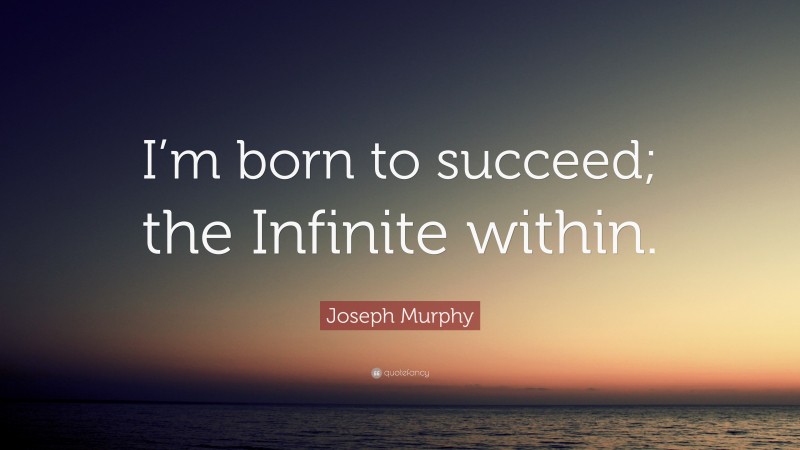 Joseph Murphy Quote: “I’m born to succeed; the Infinite within.”