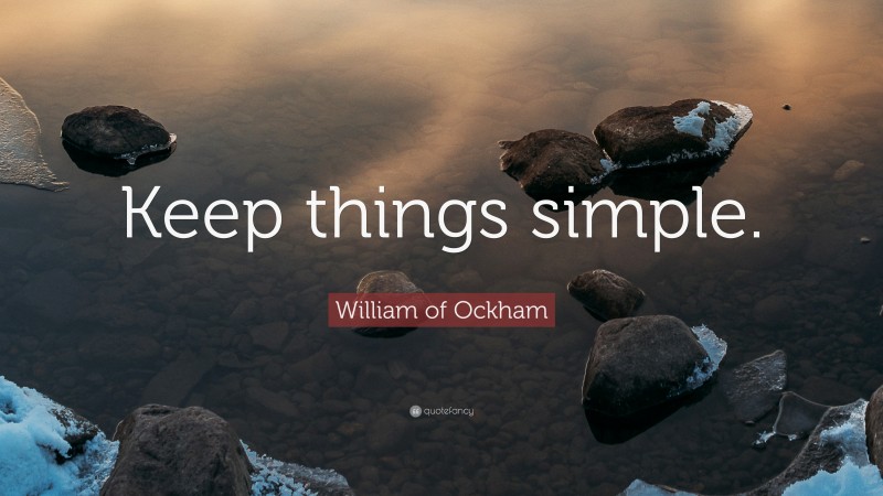 William of Ockham Quote: “Keep things simple.”