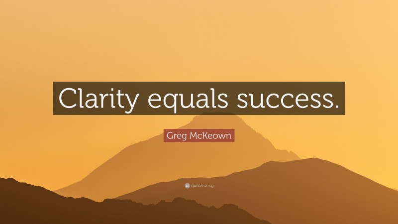 Greg McKeown Quote: “Clarity equals success.”