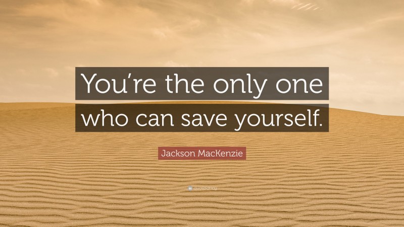 Jackson MacKenzie Quote: “You’re the only one who can save yourself.”