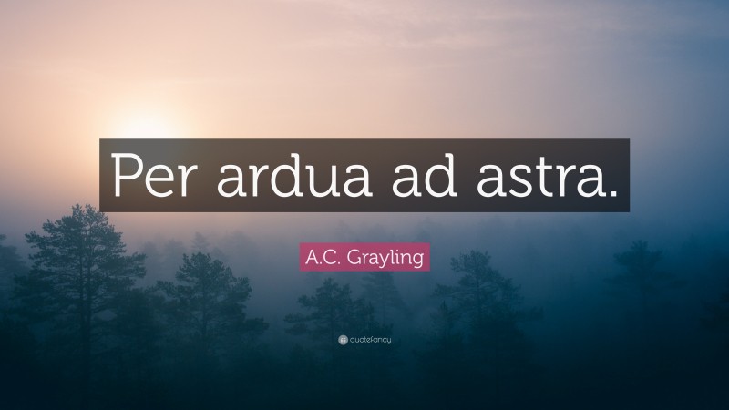 A.C. Grayling Quote: “Per ardua ad astra.”