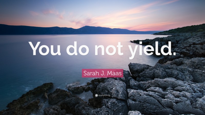 Sarah J. Maas Quote: “You do not yield.”