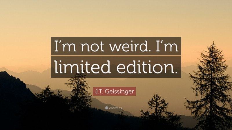 J.T. Geissinger Quote: “I’m not weird. I’m limited edition.”