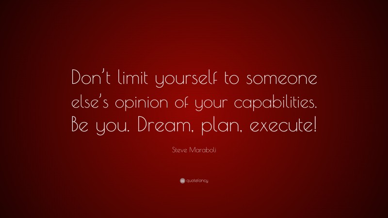 Steve Maraboli Quote: “Don’t limit yourself to someone else’s opinion of your capabilities. Be you. Dream, plan, execute!”