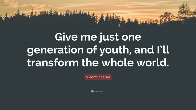 Vladimir Lenin Quote: “Give me just one generation of youth, and I’ll transform the whole world.”