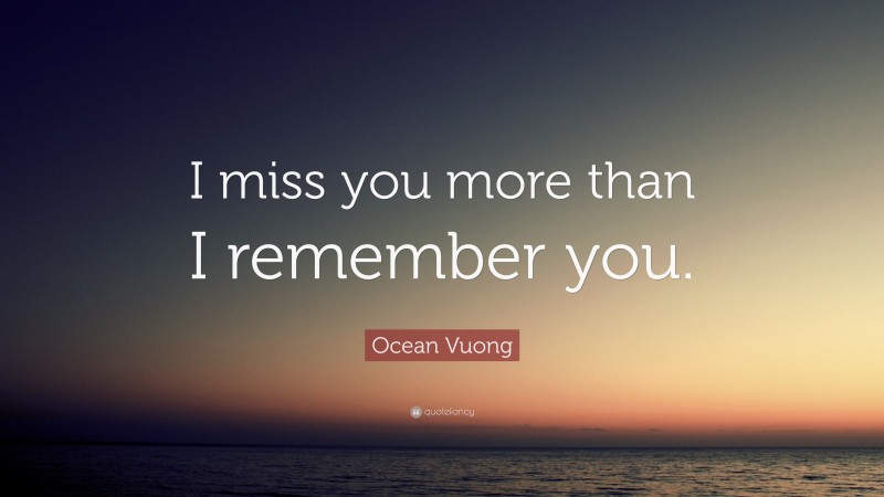 Ocean Vuong Quote: “I miss you more than I remember you.”