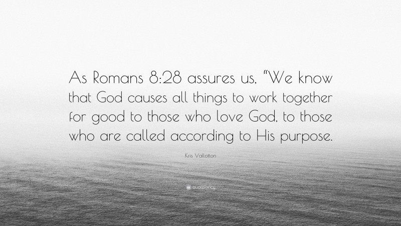 Kris Vallotton Quote: “As Romans 8:28 assures us, “We know that God causes all things to work together for good to those who love God, to those who are called according to His purpose.”