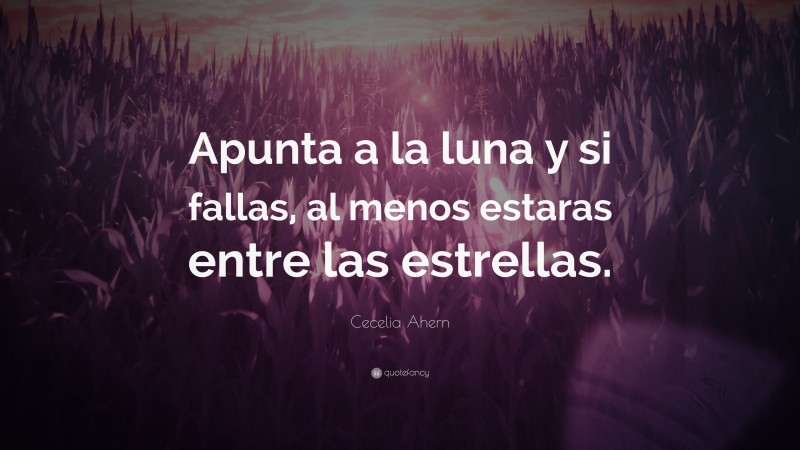 Cecelia Ahern Quote: “Apunta a la luna y si fallas, al menos estaras entre las estrellas.”