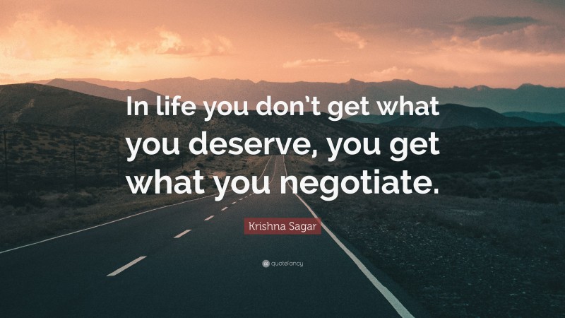 Krishna Sagar Quote: “In life you don’t get what you deserve, you get what you negotiate.”