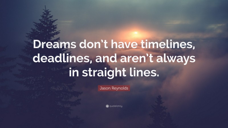Jason Reynolds Quote: “Dreams don’t have timelines, deadlines, and aren’t always in straight lines.”