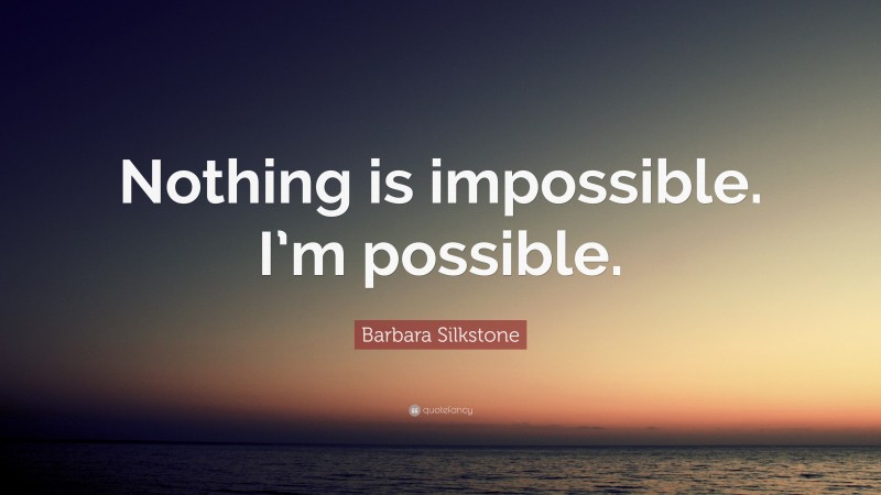 Barbara Silkstone Quote: “Nothing is impossible. I’m possible.”