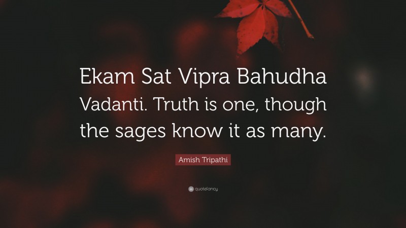 Amish Tripathi Quote: “Ekam Sat Vipra Bahudha Vadanti. Truth is one, though the sages know it as many.”