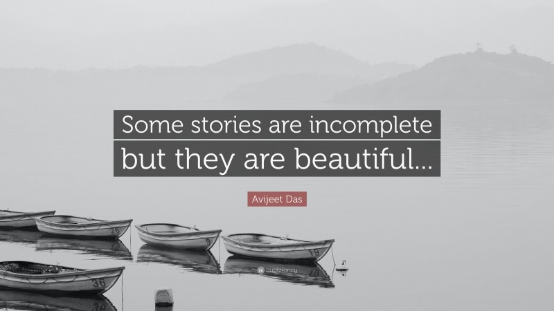 Avijeet Das Quote: “Some stories are incomplete but they are beautiful...”