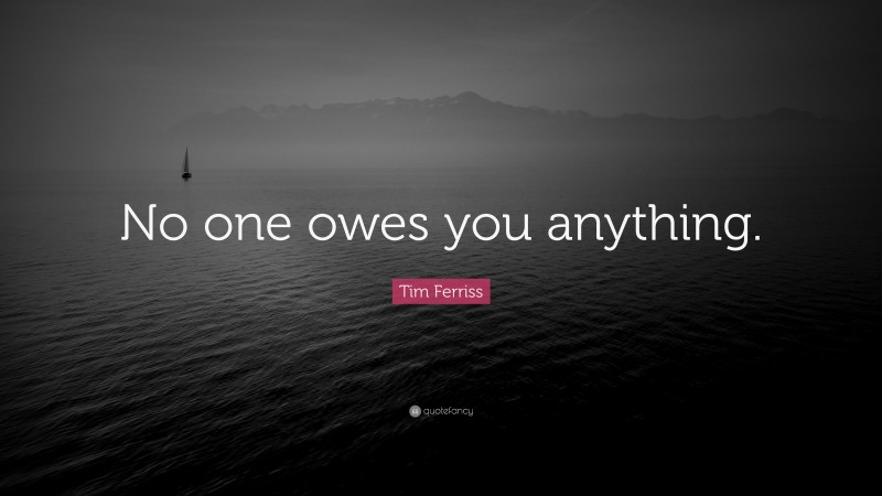 Tim Ferriss Quote: “No one owes you anything.”