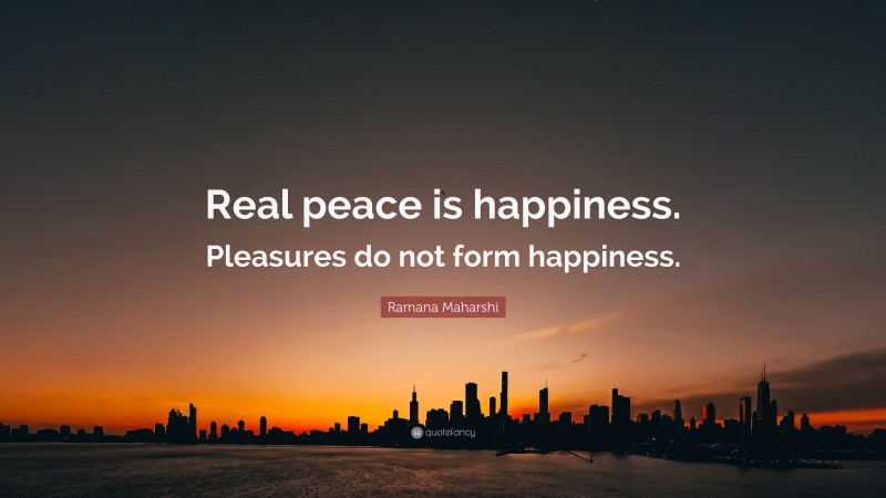 Ramana Maharshi Quote: “Real peace is happiness. Pleasures do not form happiness.”
