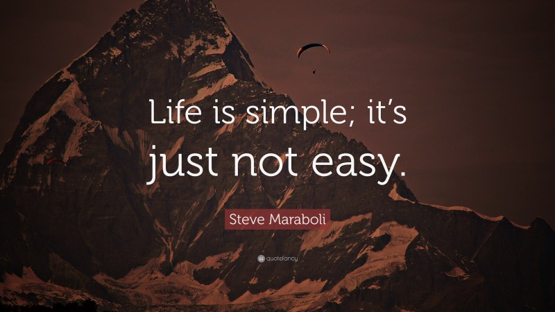 Steve Maraboli Quote: “Life is simple; it’s just not easy.”
